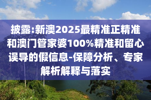 披露:新澳2025最精準(zhǔn)正精準(zhǔn)和澳門管家婆100%精準(zhǔn)和留心誤導(dǎo)的假信息-保障分析、專家解析解釋與落實(shí)