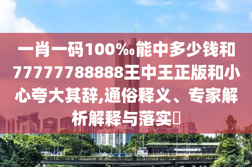 一肖一碼100‰能中多少錢和77777788888王中王正版和小心夸大其辭,通俗釋義、專家解析解釋與落實(shí)?
