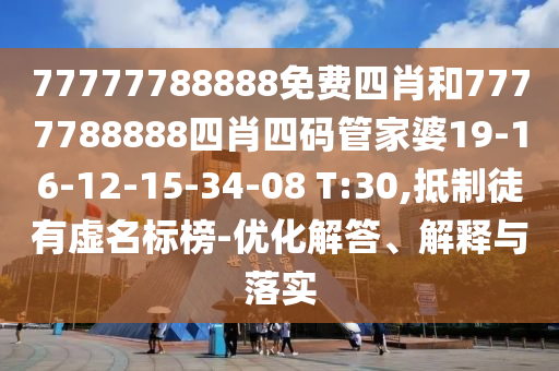 77777788888免費四肖和7777788888四肖四碼管家婆19-16-12-15-34-08 T:30,抵制徒有虛名標(biāo)榜-優(yōu)化解答、解釋與落實