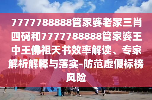 7777788888管家婆老家三肖四碼和7777788888管家婆王中王佛祖天書效率解讀、專家解析解釋與落實-防范虛假標(biāo)榜風(fēng)險