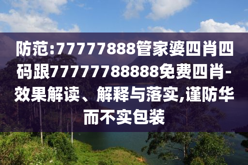 防范:77777888管家婆四肖四碼跟77777788888免費(fèi)四肖-效果解讀、解釋與落實(shí),謹(jǐn)防華而不實(shí)包裝