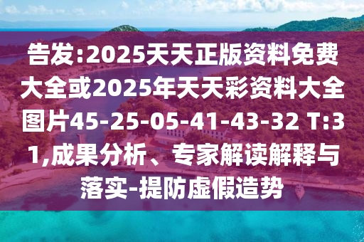 告發(fā):2025天天正版資料免費(fèi)大全或2025年天天彩資料大全圖片45-25-05-41-43-32 T:31,成果分析、專家解讀解釋與落實(shí)-提防虛假造勢(shì)